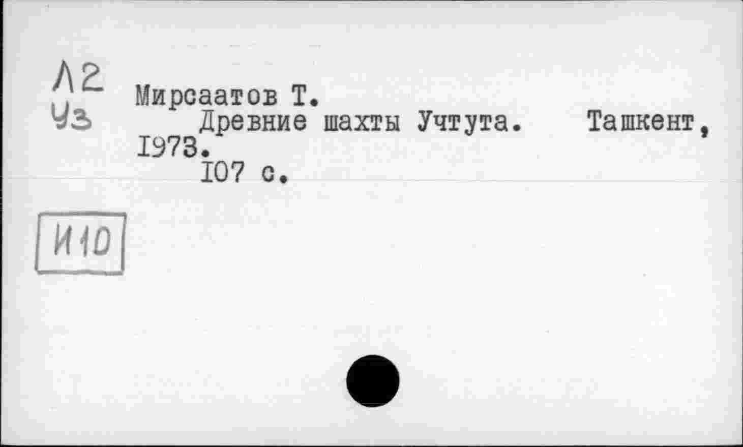 ﻿AZ
Уз
Мирсаатов T.
Древние шахты Учтута.
1973.
Ташкент
107 о.